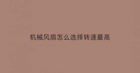 “机械风扇怎么选择转速最高(机械风扇怎么选择转速最高的)