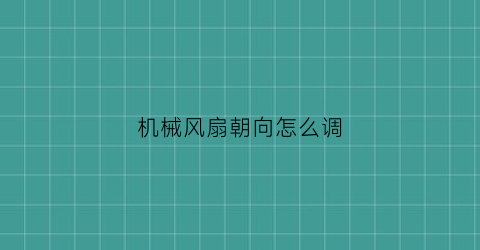 “机械风扇朝向怎么调(什么叫机械风扇)