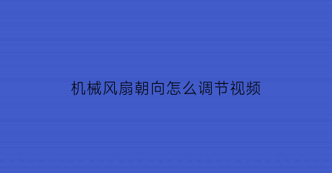 “机械风扇朝向怎么调节视频(机械风扇朝向怎么调节视频教程)