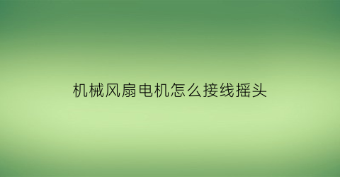 “机械风扇电机怎么接线摇头(风扇摇头电机接线方法)