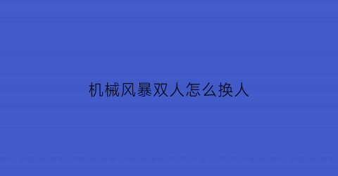 “机械风暴双人怎么换人(机械风暴双人怎么换人玩)