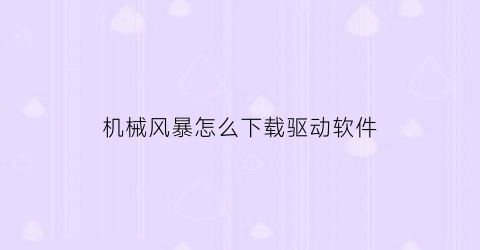 “机械风暴怎么下载驱动软件(机械风暴怎么下载驱动软件视频)