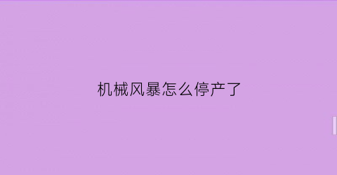 “机械风暴怎么停产了(机械风暴怎么停产了呀)