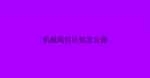 机械风机叶轮怎么调