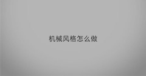 “机械风格怎么做(机械风格怎么做衣柜)