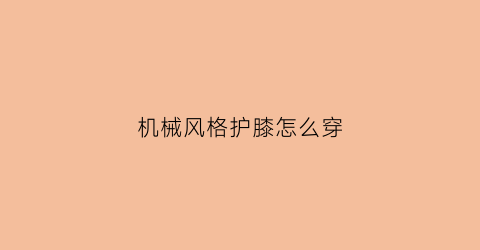 “机械风格护膝怎么穿(机械风格护膝怎么穿好看)