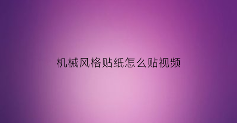 机械风格贴纸怎么贴视频(机械风格贴纸怎么贴视频教学)