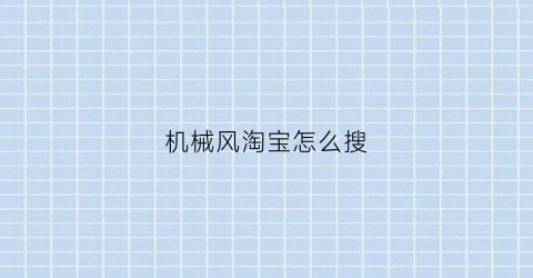 “机械风淘宝怎么搜(怎么在淘宝上找机械设计店铺)