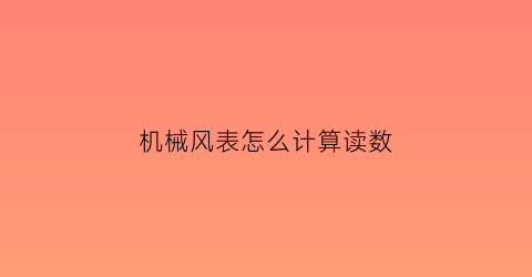 “机械风表怎么计算读数(机械式风表如何读数)