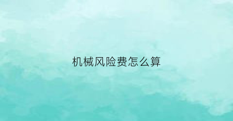 “机械风险费怎么算(机械的风险分析包括)