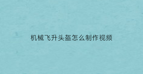 “机械飞升头盔怎么制作视频(机械飞升头像)