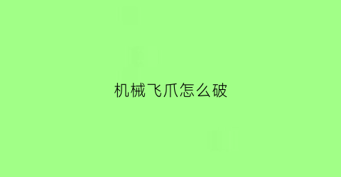 “机械飞爪怎么破(机械飞爪怎么对付)