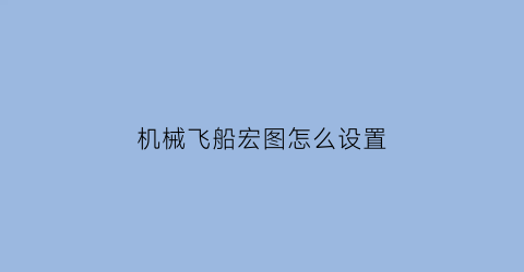 机械飞船宏图怎么设置(机械飞船宏图怎么设置中文模式)