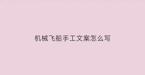 “机械飞船手工文案怎么写(机械飞船手工文案怎么写啊)