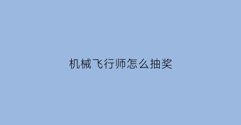 机械飞行师怎么抽奖