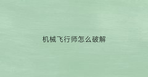 机械飞行师怎么破解(机械飞行师破解版全解锁)