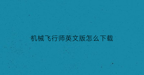 “机械飞行师英文版怎么下载(机械飞行师英文版怎么下载视频)