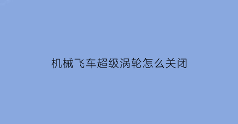 机械飞车超级涡轮怎么关闭