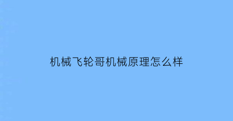 机械飞轮哥机械原理怎么样(机械飞轮机构的优缺点)