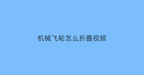 “机械飞轮怎么折叠视频(飞轮的拆卸与安装)