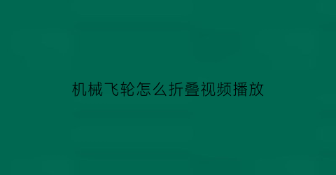 “机械飞轮怎么折叠视频播放(飞轮怎么用)