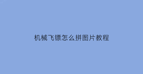 “机械飞镖怎么拼图片教程(机械飞镖怎么做)