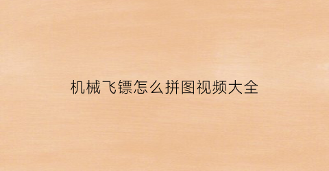 “机械飞镖怎么拼图视频大全(机械飞镖怎么折到车请故意)