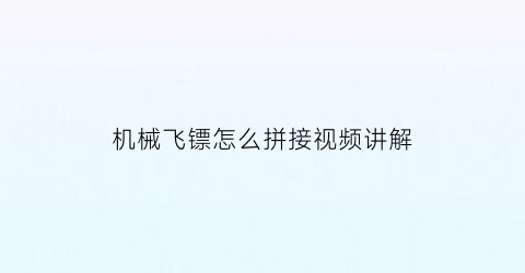 “机械飞镖怎么拼接视频讲解(机械飞镖的折法)