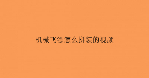 机械飞镖怎么拼装的视频(机械飞镖怎么拼装的视频讲解)