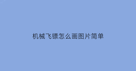 “机械飞镖怎么画图片简单(机械飞镖怎么画图片简单又好看)