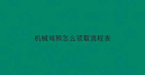 机械驾照怎么领取流程表