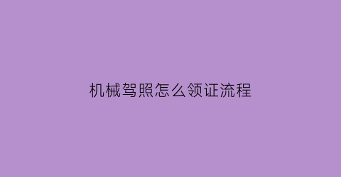 机械驾照怎么领证流程