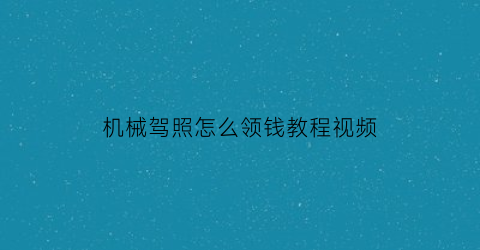 “机械驾照怎么领钱教程视频(机械证有什么用)