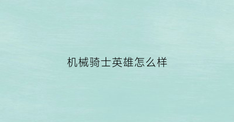 “机械骑士英雄怎么样(机械骑士英雄怎么样值得买吗)