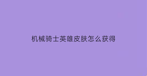 “机械骑士英雄皮肤怎么获得(机械教骑士)