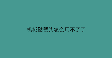 “机械骷髅头怎么用不了了(机械骷髅头像)