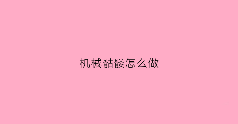 “机械骷髅怎么做(机械骷髅王在哪里合成)