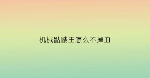 机械骷髅王怎么不掉血