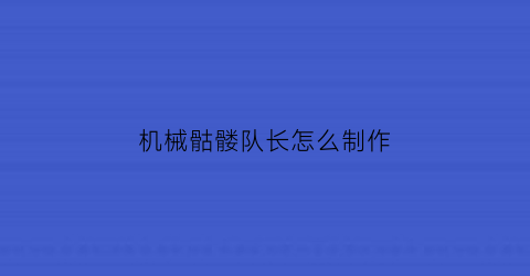 “机械骷髅队长怎么制作(机械骷髅队长怎么打)