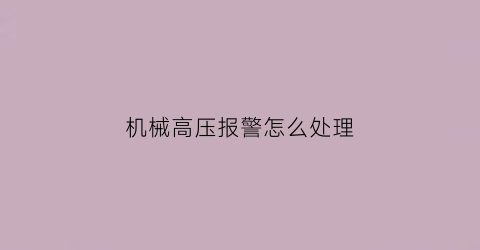 机械高压报警怎么处理(机械高压报警怎么处理视频)