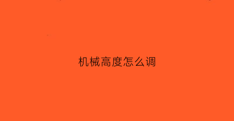 “机械高度怎么调(机械调整什么意思)