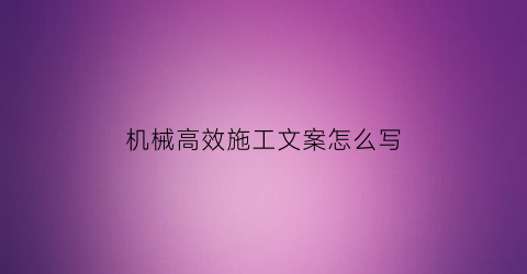 “机械高效施工文案怎么写(工程机械朋友圈广告词)