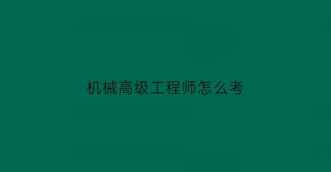 “机械高级工程师怎么考(机械高级工程师报考条件)