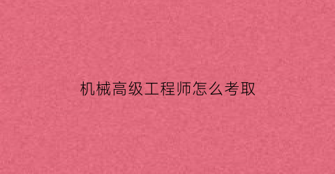 机械高级工程师怎么考取