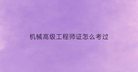 机械高级工程师证怎么考过