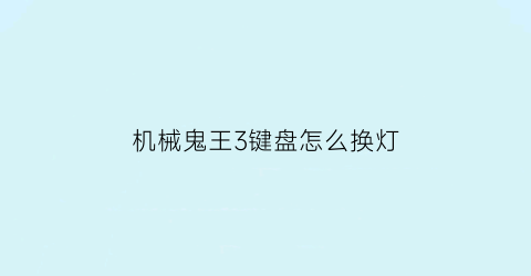 机械鬼王3键盘怎么换灯(江西的医保卡在广东可以用吗)