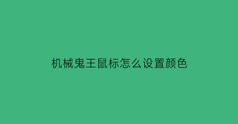 “机械鬼王鼠标怎么设置颜色(机械鬼王鼠标怎么设置颜色的)