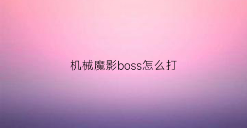 “机械魔影boss怎么打(机械魔影boss怎么打)