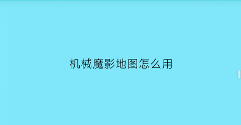 “机械魔影地图怎么用(机械魔影地图怎么用手机控制)