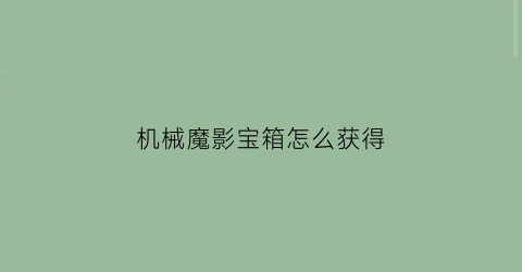 “机械魔影宝箱怎么获得(机械魔眼在哪里合成)